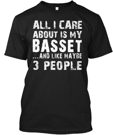 All I Care About Is My Basset ...And Like Maybe 3 People Black T-Shirt Front