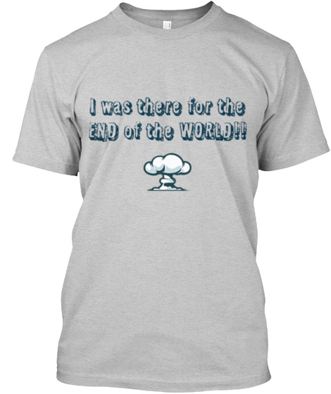 I Was There For The End Of The World!! Light Steel T-Shirt Front