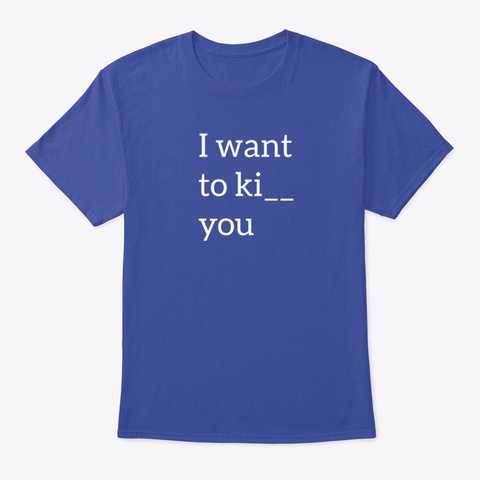 I Want To Ki   You Deep Royal T-Shirt Front