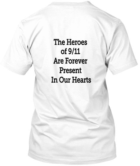 The Heroes Of 9/11 Are Forever Present In Our Hearts White T-Shirt Back