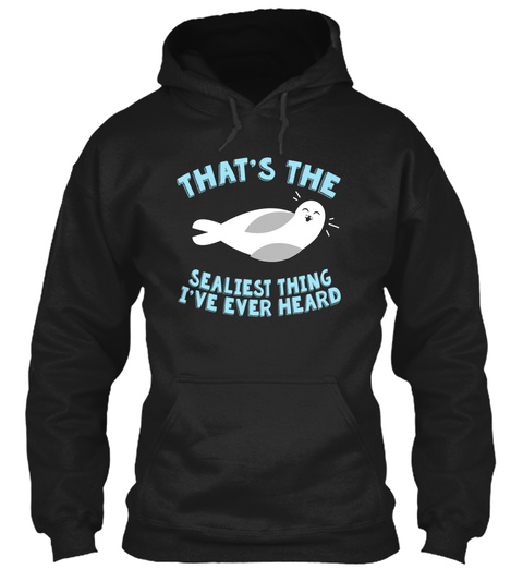 That's The Sealiest Thing I've Ever Heard Black T-Shirt Front