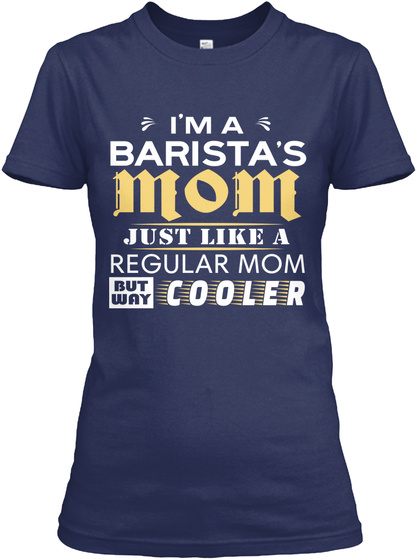 I'm A Barista's Mom Just Like A Regular Mom But Way Cooler Navy T-Shirt Front