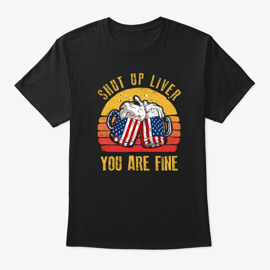 Shut Up Liver You Are Fine Funny Beer Unisex Tshirt