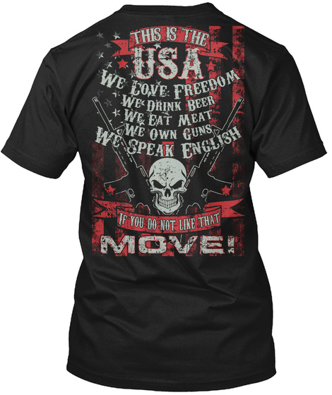  This Is The Usa We Love Freedom We Drink Beer We Eat Meat We Own Guns We Speak English Is You Do Not Like That Move ! Black T-Shirt Back