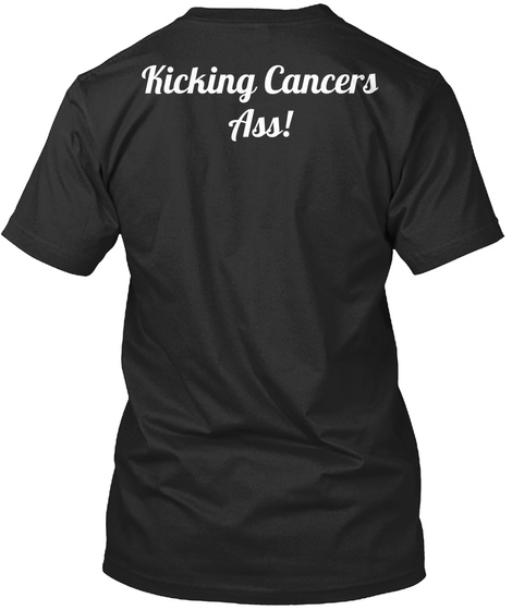 Kicking Cancers
Ass! Black T-Shirt Back