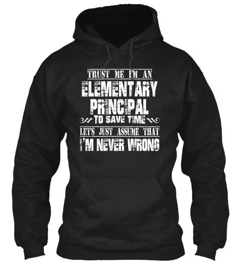 Trust Me I'm An Elementary Principal To Save Time Let's Just Assume That I'm Never Wrong Black T-Shirt Front