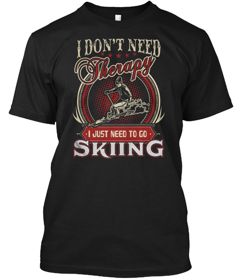 I Don't Need Therapy I Just Need To Go Skiing Black T-Shirt Front