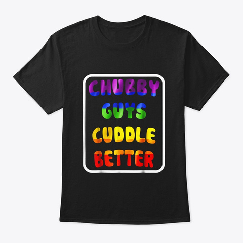 Chubby Guys Cuddle Better T Shirt Funny Black T-Shirt Front