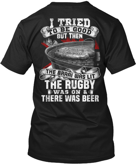 I Tried To Be Good But Then The Braai Was Lit The Rugby Was On & There Was Beer Black T-Shirt Back