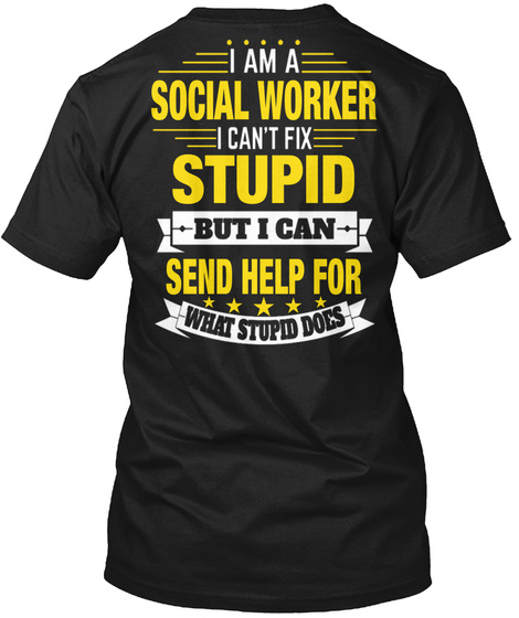 I Am A Social Worker I Cant Fix Stupid But I Can Send Help For What Stupid Does Black T-Shirt Back