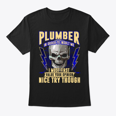 Plumber In Order To Insult Me I Must Black T-Shirt Front