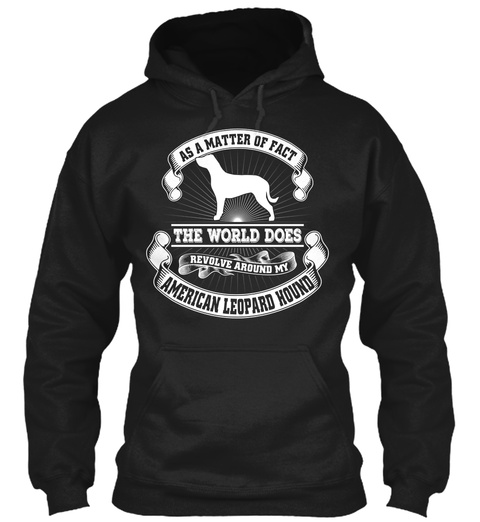 As A Matter Of Fact The World Does Revolve Around My American Leopard Hound Black T-Shirt Front