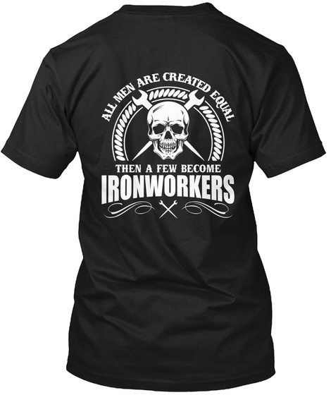 All Men Are Created Equal Then A Few Become Ironworkers  Black T-Shirt Back