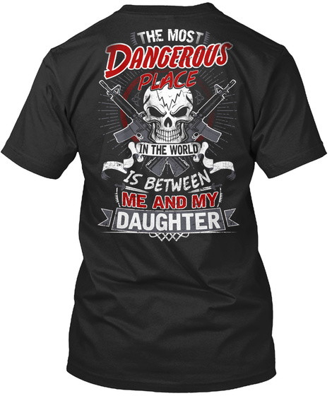  The Most Dangerous Place In The Word Is Between Me And My Daughter Black T-Shirt Back