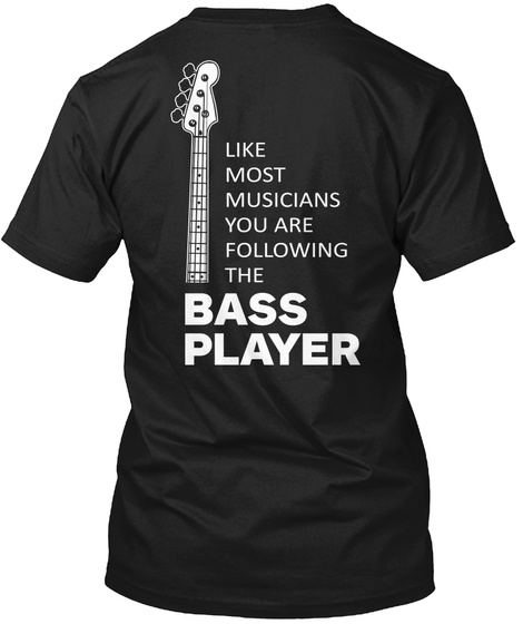 Like Most Musicians You Are Following The Bass Player Black T-Shirt Back