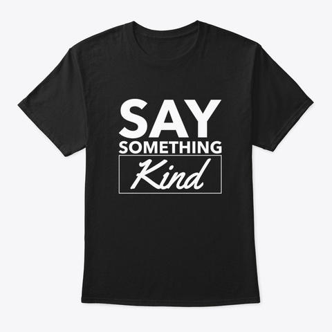 Say Something Kind Black T-Shirt Front