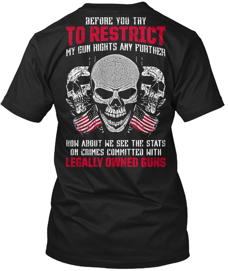 Before You Try To Restrict My Gun Rights Any Further How About We See The Stats On Crimes Committed With Legally... Black T-Shirt Back