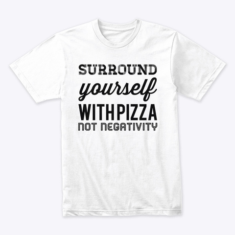 Surrounded With Pizza Not Negativity White T-Shirt Front