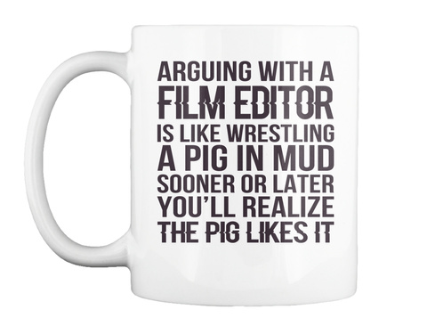 Mug   Arguing With A Film Editor Is Like Wrestling A Pig In Mud Sooner Or Later You'll Realize S And Hoodies White T-Shirt Front