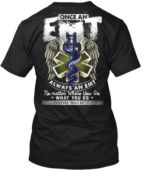 Once An Emt Always An Emt No Matter Where You Go What You Do You Can Never Truly Get Out Of It Black T-Shirt Back