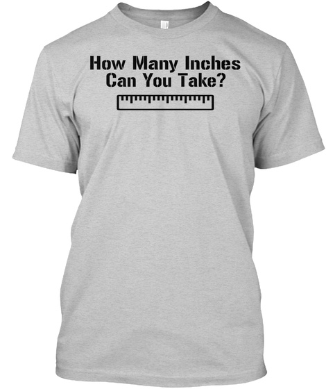 How Many Inches
 Can You Take? Light Steel T-Shirt Front