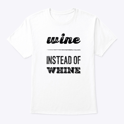 Wine Instead Of Whine White T-Shirt Front