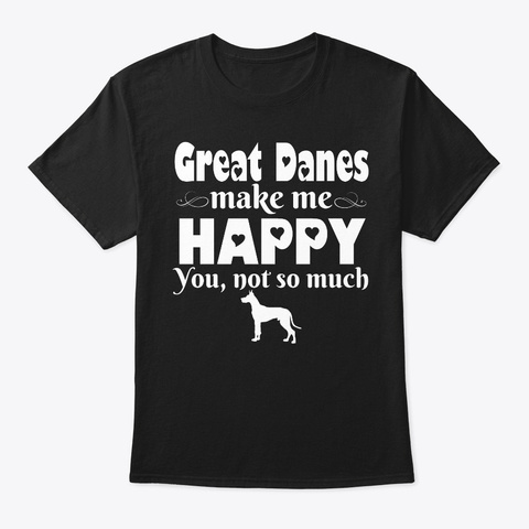 Great Danes Make Me Happy Black T-Shirt Front