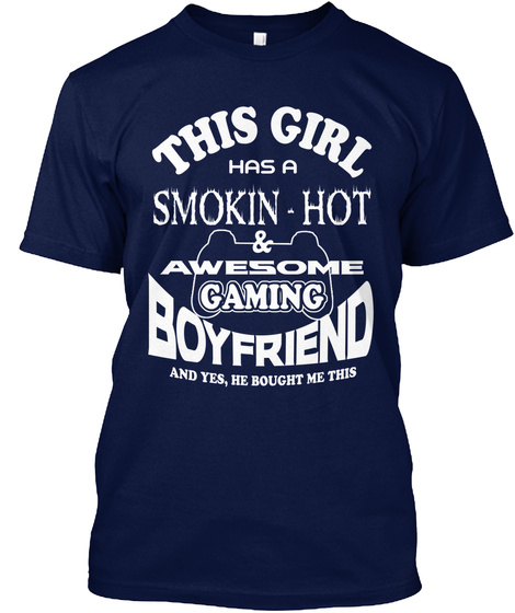 This Girl Has A Smokin   Hot Awesome Gaming Boyfriend And Yes, He Bought Me This Navy T-Shirt Front