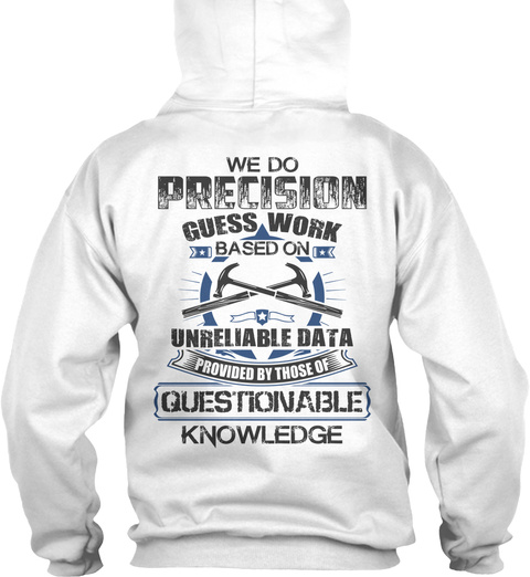 Carpenter We Precision Guess Work Based On Unreliable Data Provided By Those Of Questionable Knowledge White T-Shirt Back