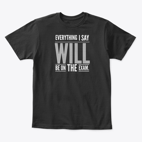 Everything I Say Will Be On The Exam Black T-Shirt Front