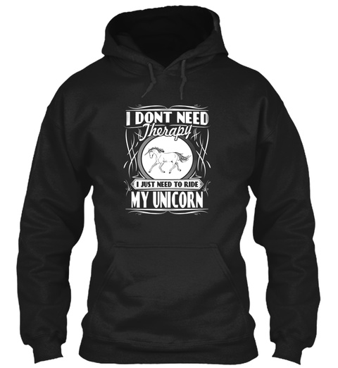 I Dont Need Therapy I Just Need To Ride My Unicorn Black T-Shirt Front