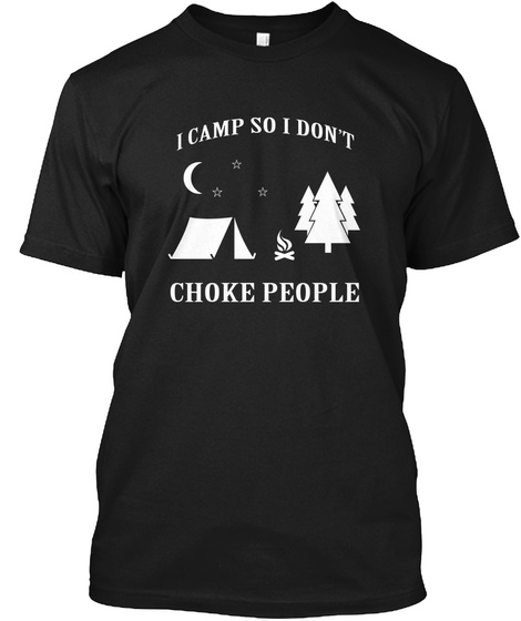 I Camp So I Don't Choke People Black T-Shirt Front