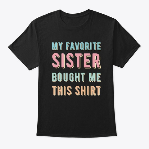 My Favorite Sister Bought Me This Shirt Black T-Shirt Front