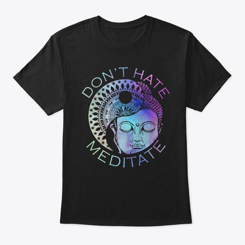 Dont Hate Zen Meditation Buddha Shirt Black T-Shirt Front