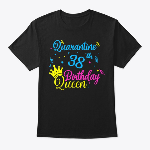 Happy Quarantine 38th Birthday Queen Tee Black T-Shirt Front