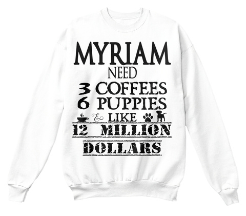 Myriam Need 3 Coffees 6 Puppies Like 12 Million Dollars White T-Shirt Front