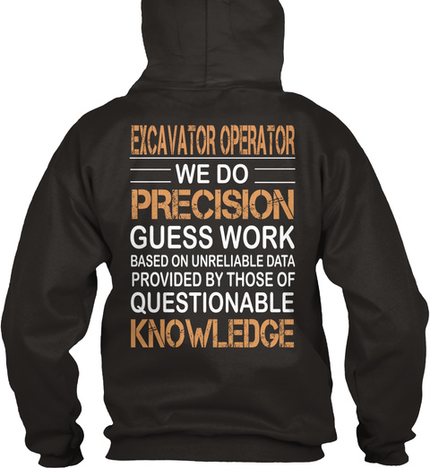 Excavator Operator We Do Precision Guess Work Based On Unreliable Data Provided By Those Of Questionable Knowledge Jet Black Kaos Back