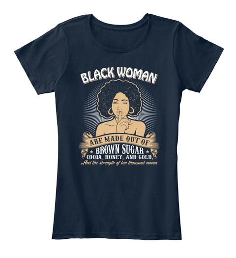 Black Woman Are Made Out Of Brown Sugar Cocoa, Honey, And Gold, And The Strength Of Ten Thousand Moons Navy T-Shirt Front