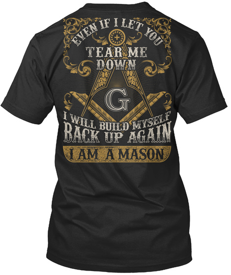 Even If I Let You Tear Me Down I Will Build Myself Back Up Again I Am A Mason Black T-Shirt Back