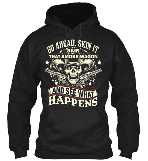 Go Ahead Skin It Skin That Smoke Wagon And See What Happens Black T-Shirt Front