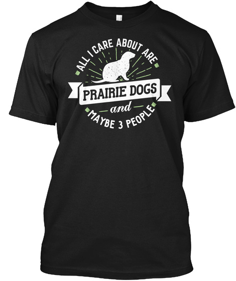 All I Care About Are Prairie Dogs And Maybe 3 People Black T-Shirt Front