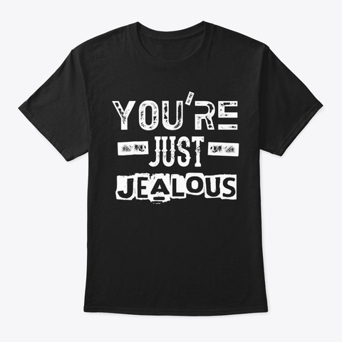 You're Just Jealous  Humor Saying Black T-Shirt Front