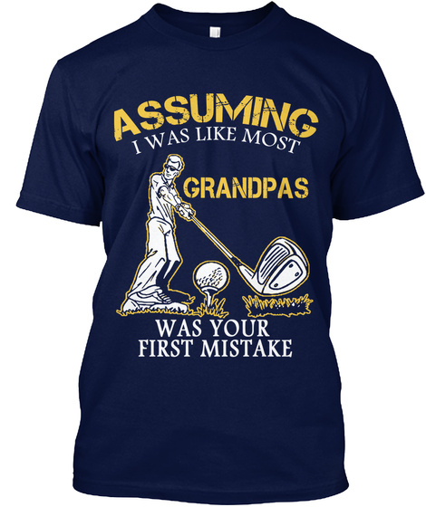Assuming I Was Like Most Grandpas Was Your First Mistake Navy T-Shirt Front