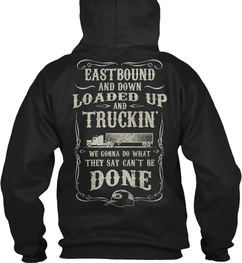 Trucker East Bound And Down Loaded Up And Truckin We Gonna Get What They Say Can't Be Done Black T-Shirt Back