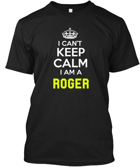 I Can't Keep Calm I Am A Roger Black T-Shirt Front
