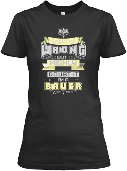 I May Be Wrong But I Highly Doubt It Im A Bauer Black T-Shirt Front