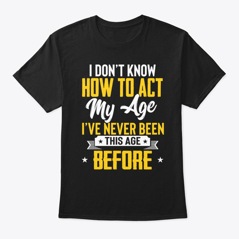 Funny I Don't Know How To Act My Age Black T-Shirt Front