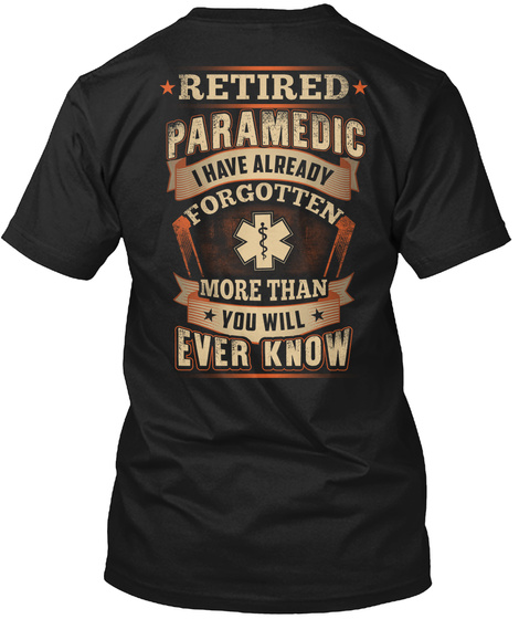 Retired Paramedic I Have Already Forgotten More Than You Will Ever Know Black T-Shirt Back
