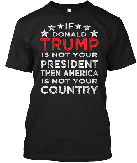 If Donald Trump Is Not Your President Black T-Shirt Front