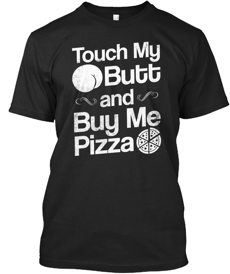 Touch My Butt And Buy Me Pizza Black T-Shirt Front